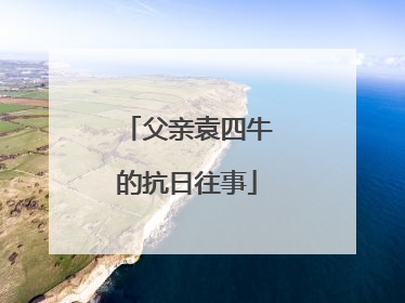 父亲袁四牛的抗日往事