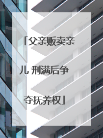 父亲贩卖亲儿 刑满后争夺抚养权