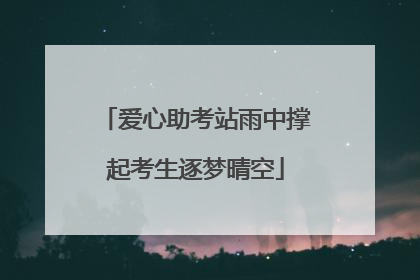 爱心助考站雨中撑起考生逐梦晴空