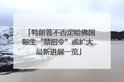特朗普不否定哈佛国际生“禁招令”或扩大 最新进展一览