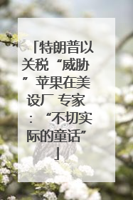 特朗普以关税“威胁”苹果在美设厂 专家：“不切实际的童话”