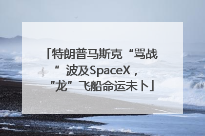 特朗普马斯克“骂战”波及SpaceX，“龙”飞船命运未卜