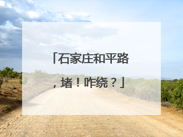 石家庄和平路，堵！咋绕？