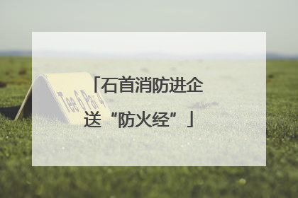 石首消防进企送“防火经”