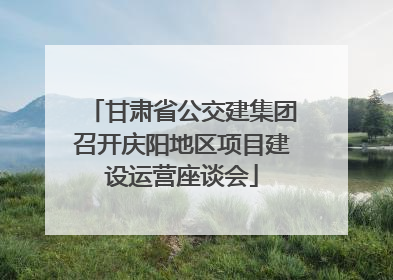 甘肃省公交建集团召开庆阳地区项目建设运营座谈会