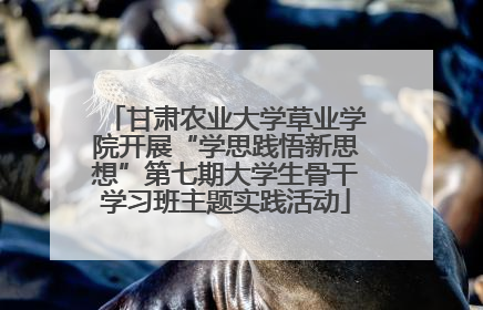 甘肃农业大学草业学院开展“学思践悟新思想”第七期大学生骨干学习班主题实践活动