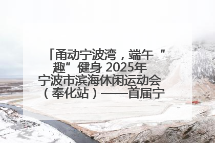 甬动宁波湾，端午“趣”健身 2025年宁波市滨海休闲运动会（奉化站）——首届宁波湾海洋运动会盛