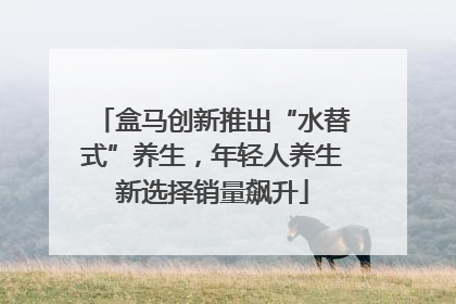 盒马创新推出“水替式”养生，年轻人养生新选择销量飙升