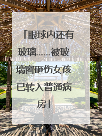 眼球内还有玻璃……被玻璃窗砸伤女孩已转入普通病房