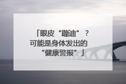 眼皮“蹦迪”？可能是身体发出的“健康警报”
