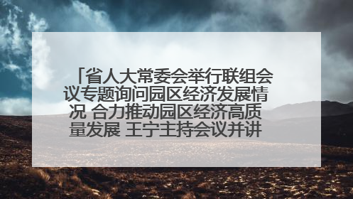 省人大常委会举行联组会议专题询问园区经济发展情况 合力推动园区经济高质量发展 王宁主持会议并讲话 王予波带队到会应询