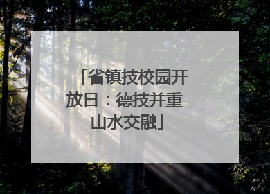 省镇技校园开放日：德技并重 山水交融