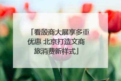 看殷商大展享多重优惠 北京打造文商旅消费新样式