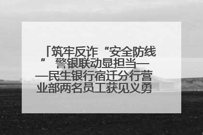 筑牢反诈“安全防线” 警银联动显担当——民生银行宿迁分行营业部两名员工获见义勇为基金会表彰