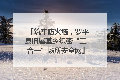 筑牢防火墙，罗平县旧屋基乡织密“三合一”场所安全网