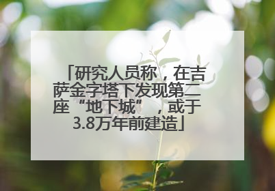 研究人员称，在吉萨金字塔下发现第二座“地下城”，或于3.8万年前建造
