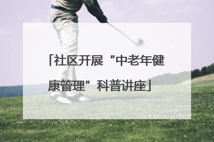 社区开展“中老年健康管理”科普讲座
