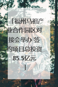福州马祖产业合作园区对接会举办 签约项目总投资85.5亿元