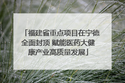 福建省重点项目在宁德全面封顶 赋能医药大健康产业高质量发展