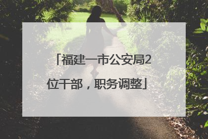 福建一市公安局2位干部，职务调整