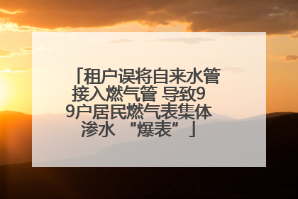 租户误将自来水管接入燃气管 导致99户居民燃气表集体渗水 “爆表”