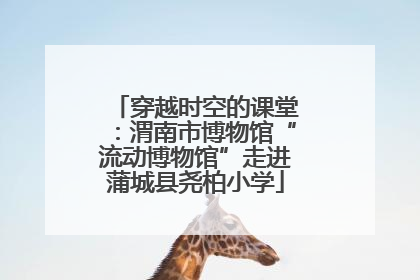 穿越时空的课堂：渭南市博物馆“流动博物馆”走进蒲城县尧柏小学