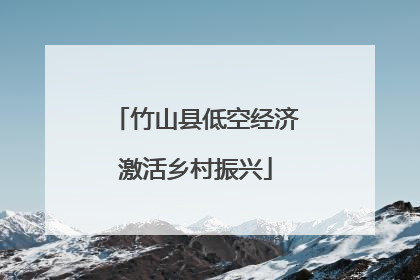 竹山县低空经济激活乡村振兴