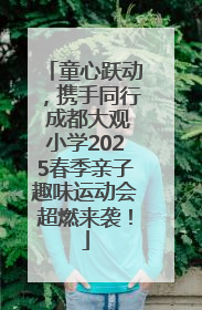 童心跃动，携手同行 成都大观小学2025春季亲子趣味运动会超燃来袭！