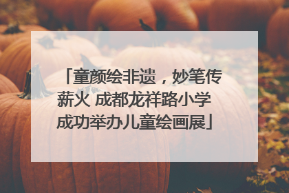 童颜绘非遗，妙笔传薪火 成都龙祥路小学成功举办儿童绘画展