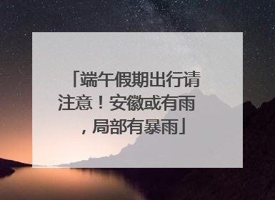 端午假期出行请注意！安徽或有雨，局部有暴雨