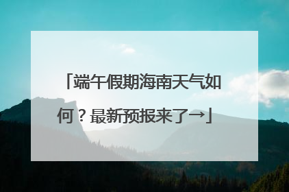端午假期海南天气如何？最新预报来了→