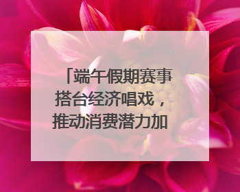 端午假期赛事搭台经济唱戏，推动消费潜力加快释放｜新经济观察
