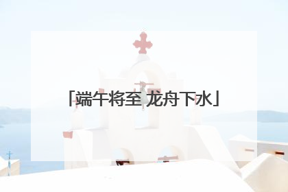 端午将至 龙舟下水