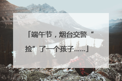 端午节，烟台交警“捡”了一个孩子……