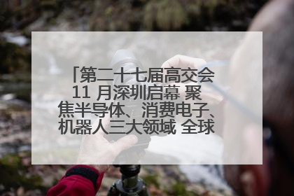 第二十七届高交会 11 月深圳启幕 聚焦半导体、消费电子、机器人三大领域 全球科技盛宴蓄势待发