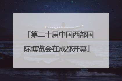 第二十届中国西部国际博览会在成都开幕