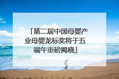 第二届中国母婴产业母婴龙标奖将于五端午重磅揭晓