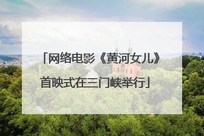 网络电影《黄河女儿》首映式在三门峡举行