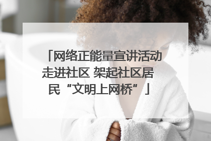 网络正能量宣讲活动走进社区 架起社区居民“文明上网桥”