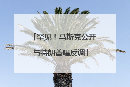 罕见！马斯克公开与特朗普唱反调