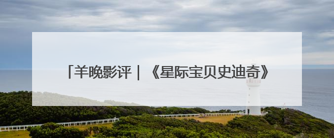 羊晚影评｜《星际宝贝史迪奇》：当“可爱”成为唯一的通行证