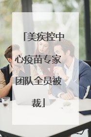 美疾控中心疫苗专家团队全员被裁
