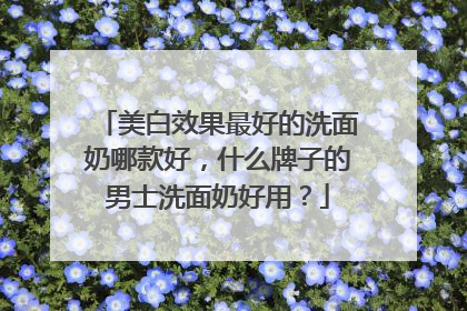 美白效果最好的洗面奶哪款好，什么牌子的男士洗面奶好用？