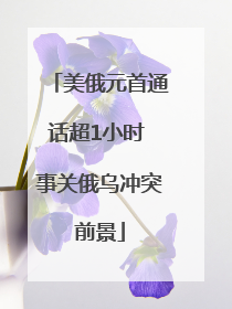 美俄元首通话超1小时 事关俄乌冲突前景