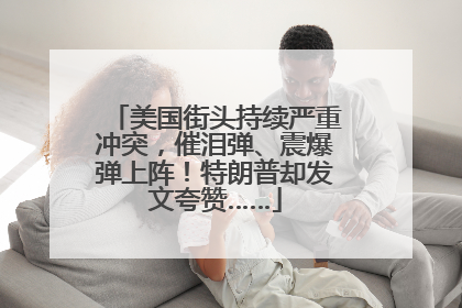 美国街头持续严重冲突，催泪弹、震爆弹上阵！特朗普却发文夸赞……