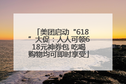 美团启动“618”大促：人人可领618元神券包 吃喝购物均可即时享受