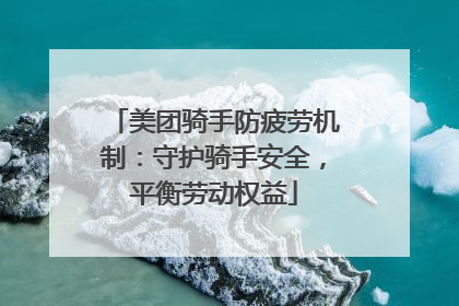 美团骑手防疲劳机制：守护骑手安全，平衡劳动权益