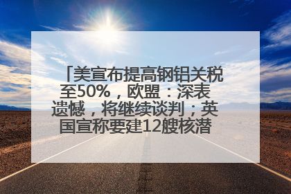 美宣布提高钢铝关税至50%，欧盟：深表遗憾，将继续谈判；英国宣称要建12艘核潜艇；马斯克最新发声：不想为美政府所做的一切承担责任丨早报