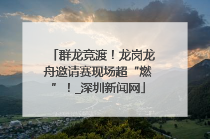 群龙竞渡！龙岗龙舟邀请赛现场超“燃”！_深圳新闻网