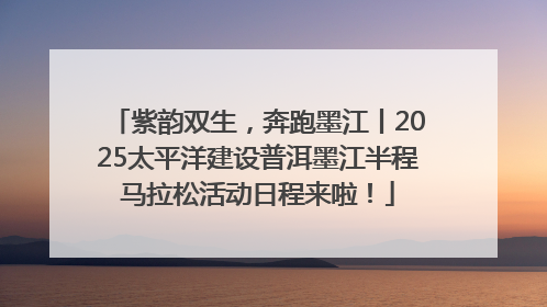 紫韵双生，奔跑墨江丨2025太平洋建设普洱墨江半程马拉松活动日程来啦！